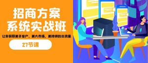 招商·方案系统实战班：让你获取更多客户，更大市场，更持续的出货量(27节)-海旭网创