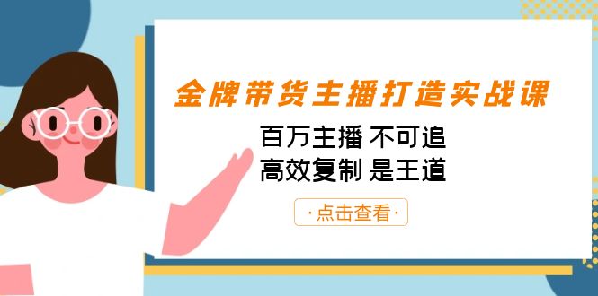 金牌带货主播打造实战课：百万主播 不可追，高效复制 是王道（10节课）-海旭网创