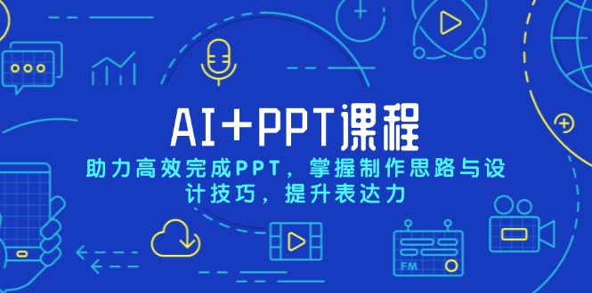 AI+PPT课程，助力高效完成PPT，掌握制作思路与设计技巧，提升表达力-海旭网创