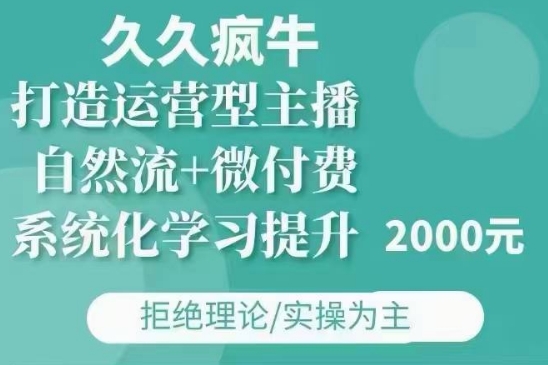 久久疯牛·自然流+微付费(12月23更新)打造运营型主播，包11月+12月-海旭网创