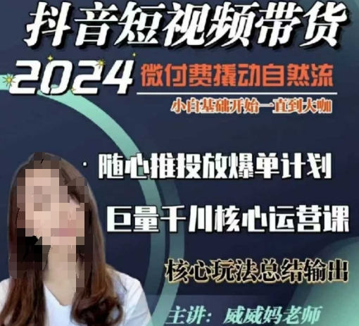 威威妈·短视频带货千川课，40节完整版，小白基础开始到大咖，微付费撬动自然流-海旭网创