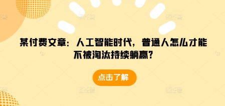 某付费文章：人工智能时代，普通人怎么才能不被淘汰持续躺赢?-海旭网创
