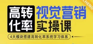 高转化率·视觉营销实操课，4大模块搭建高转化率系统学习体系-海旭网创