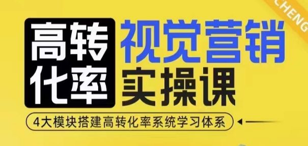 高转化率·视觉营销实操课，4大模块搭建高转化率系统学习体系-海旭网创