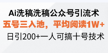 Ai洗稿洗稿公众号引流术，五号三入池，平均阅读1W+，日引200+一人可搞…-海旭网创