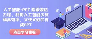 人工智能+PPT 超级表达力课,利用人工智能少改稿高效率,又快又好的完成PPT-海旭网创