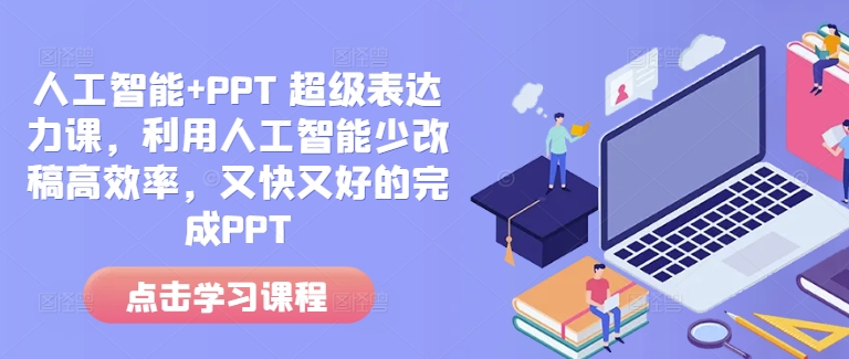 人工智能+PPT 超级表达力课,利用人工智能少改稿高效率,又快又好的完成PPT-海旭网创