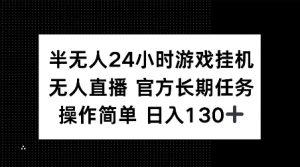 半无人24小时游戏挂JI，官方长期任务，操作简单 日入130+【揭秘】-海旭网创