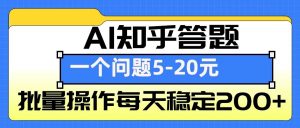 AI知乎答题掘金，一个问题收益5-20元，批量操作每天稳定200+-海旭网创
