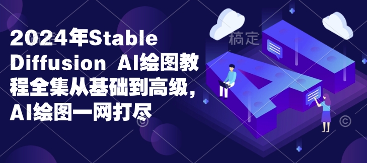 2024年Stable Diffusion Al绘图教程全集从基础到高级，AI绘图一网打尽-海旭网创