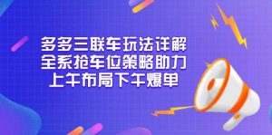 多多三联车玩法详解，全系抢车位策略助力，上午布局下午爆单-海旭网创