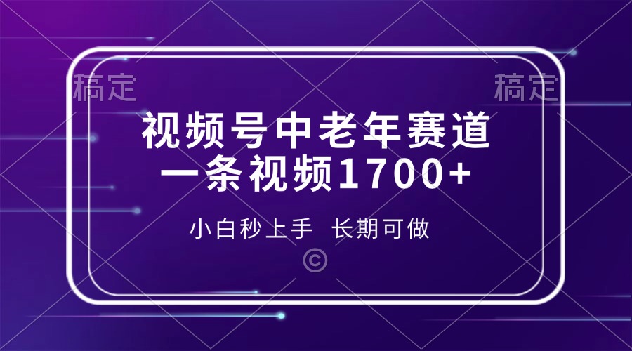 视频号中老年赛道，一条视频1700+，小白秒上手，长期可做-海旭网创