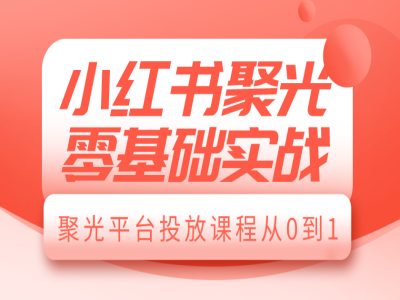 小红书聚光零基础实战，聚光平台投放课程从0到1-海旭网创