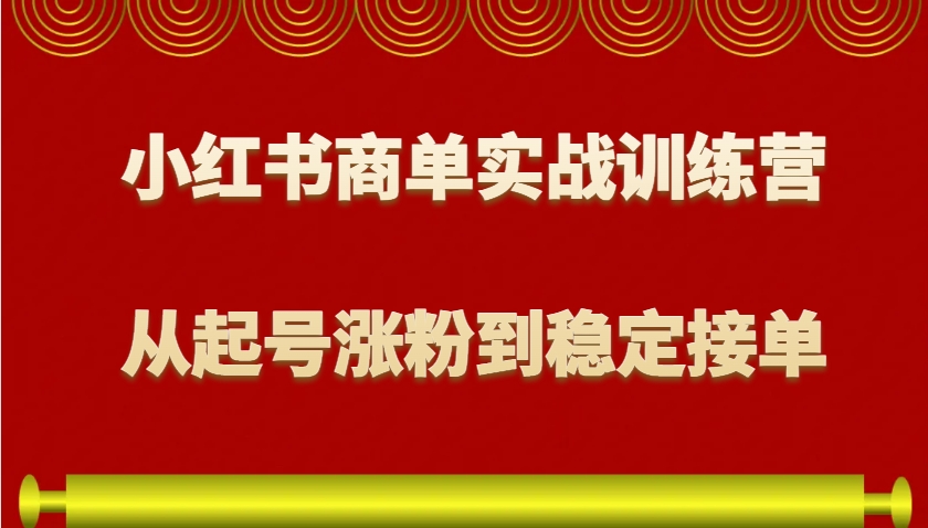 小红书商单实战训练营，从0到1教你如何变现，从起号涨粉到稳定接单，适合新手-海旭网创