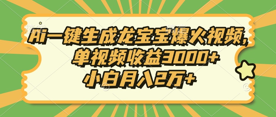 Ai一键生成龙宝宝爆火视频，单视频收益3000+，小白月入2万+-海旭网创