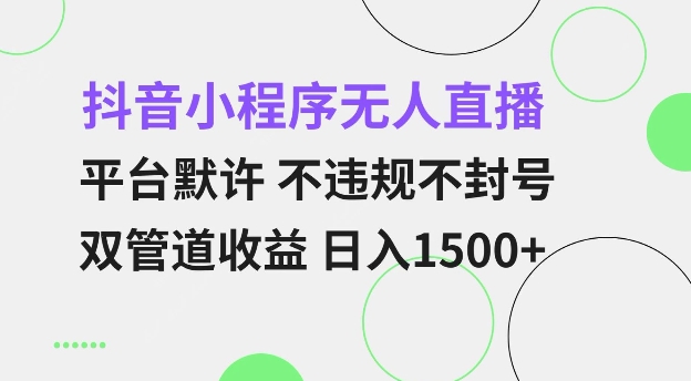 抖音小程序无人直播 平台默许 不违规不封号 双管道收益 日入多张 小白也能轻松操作【仅揭秘】-海旭网创