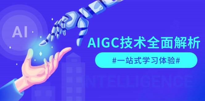 AIGC技术全面解析，从指令优化到生活应用，再到商业落地，一站式学习体验-海旭网创