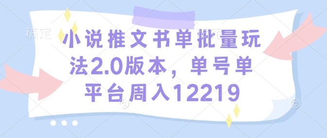 小说推文书单批量玩法2.0版本，单号单平台周入12219-海旭网创