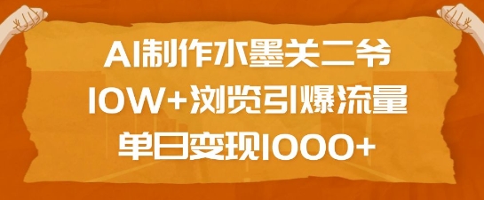 AI制作水墨关二爷，10W+浏览引爆流量，单日变现1k-海旭网创