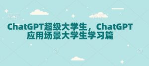 ChatGPT超级大学生，ChatGPT 应用场景大学生学习篇-海旭网创