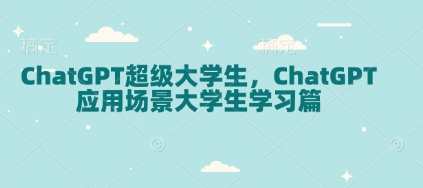 ChatGPT超级大学生，ChatGPT 应用场景大学生学习篇-海旭网创