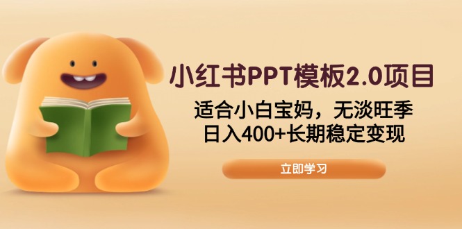 小红书PPT模板2.0项目，适合小白宝妈，无淡旺季，日入400+长期稳定变现-海旭网创