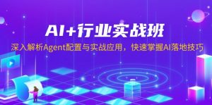 AI+行业实战班，深入解析Agent配置与实战应用，快速掌握AI落地技巧-海旭网创