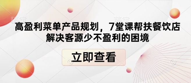 高盈利菜单产品规划，7堂课帮扶餐饮店解决客源少不盈利的困境-海旭网创