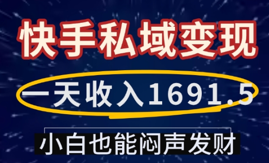 一天收入1691.5，快手私域变现，小白也能闷声发财-海旭网创