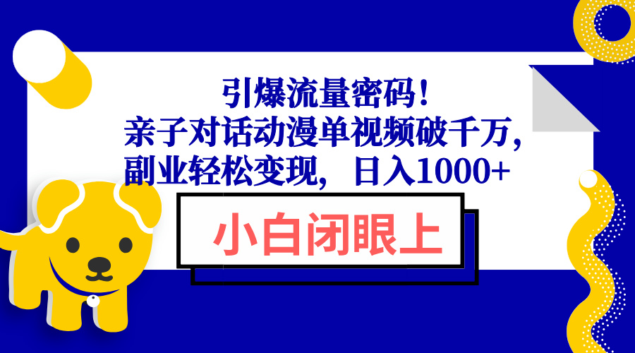 引爆流量密码！亲子对话动漫单视频破千万，副业轻松变现，日入1000+-海旭网创