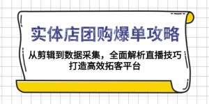 实体店-团购爆单攻略：从剪辑到数据采集，全面解析直播技巧，打造高效...-海旭网创