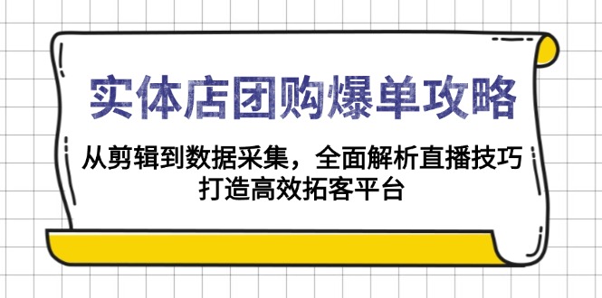 实体店-团购爆单攻略：从剪辑到数据采集，全面解析直播技巧，打造高效…-海旭网创