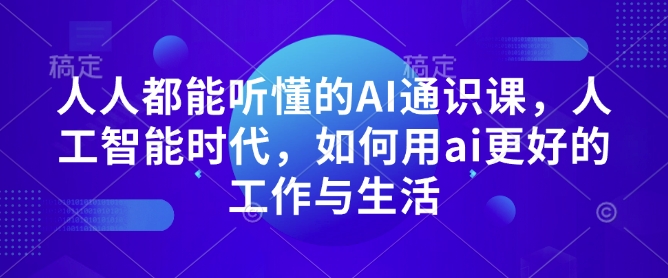 人人都能听懂的AI通识课，人工智能时代，如何用ai更好的工作与生活-海旭网创