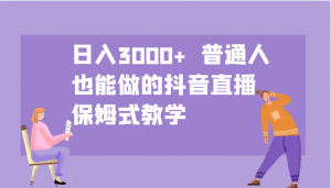 日入3000+ 普通人也能做的抖音直播 保姆式教学-海旭网创