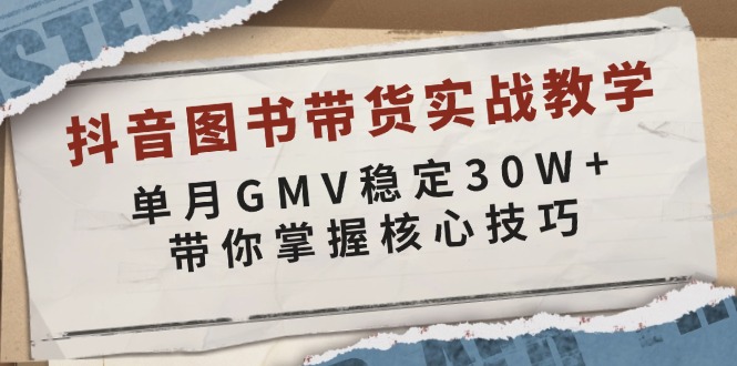 抖音图书带货实战教学，单月GMV稳定30W+，带你掌握核心技巧-海旭网创