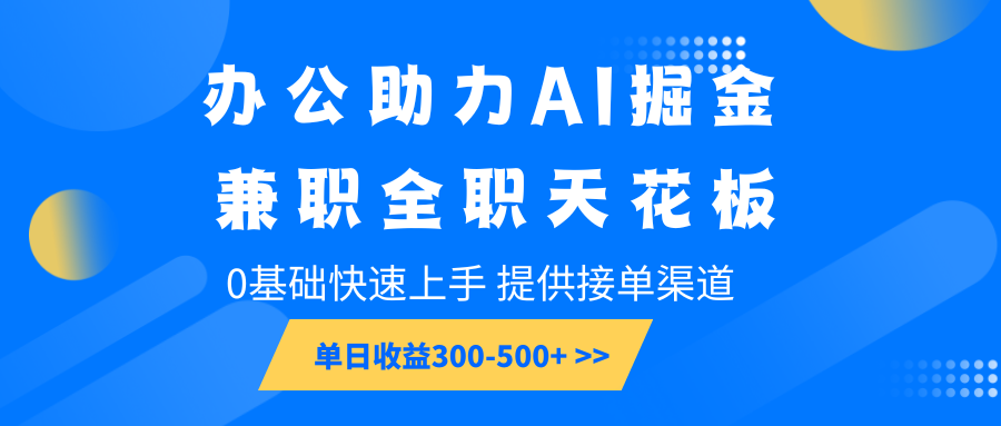 办公助力AI掘金，兼职全职天花板，0基础快速上手，单日收益300-500+-海旭网创