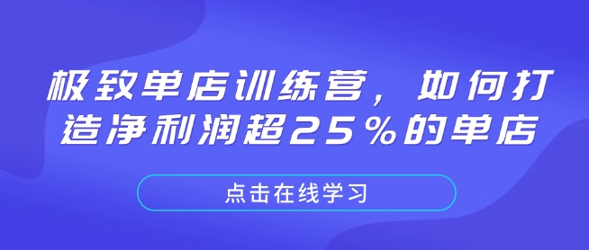 极致单店训练营，如何打造净利润超25%的单店-海旭网创
