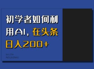 初学者如何利用AI，在头条日入200+-海旭网创