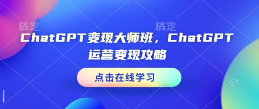 ChatGPT变现大师班，ChatGPT运营变现攻略-海旭网创
