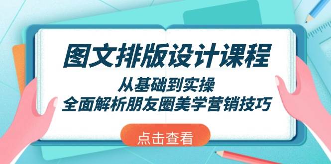 图文排版设计课程，从基础到实操，全面解析朋友圈美学营销技巧-海旭网创