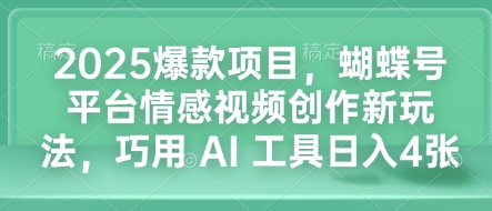 2025爆款项目，蝴蝶号平台情感视频创作新玩法，巧用 AI 工具日入4张-海旭网创