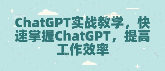 ChatGPT实战教学，快速掌握ChatGPT，提高工作效率-海旭网创
