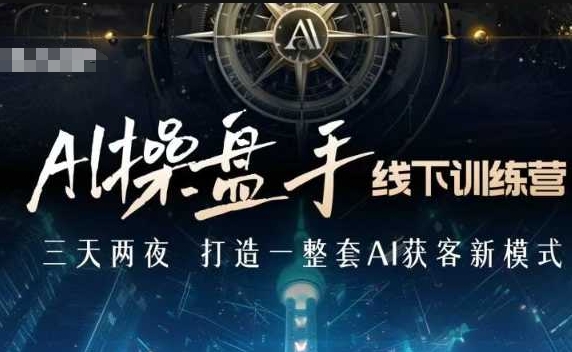 AI操盘手线下训练营，打造AI获客新模式，跟上ai时代，新商业-海旭网创