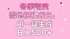 冬季限定，雪地祝福表白，AI一键生成，日入500+-海旭网创