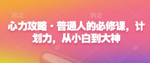 心力攻略·普通人的必修课，计划力，从小白到大神-海旭网创