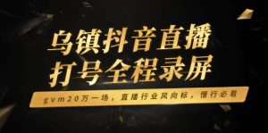 乌镇抖音直播打号全程录屏，gvm20万一场，直播行业风向标，懂行必看-海旭网创