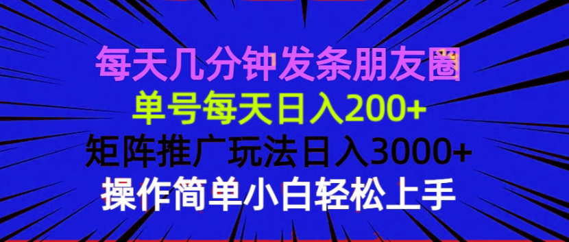 每天几分钟发条朋友圈 单号每天日入200+ 矩阵推广玩法日入3000+ 操作简…-海旭网创