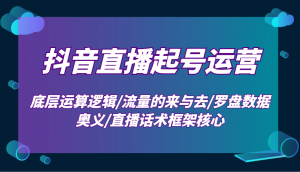 抖音直播起号运营：底层运算逻辑/流量的来与去/罗盘数据奥义/直播话术框架核心-海旭网创