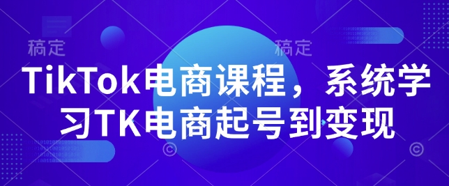 TikTok电商课程，​系统学习TK电商起号到变现-海旭网创