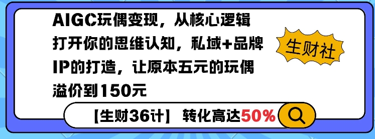 AIGC玩偶变现，从核心逻辑打开你的思维认知，私域+品牌IP的打造，让原本五元的玩偶溢价到150元-海旭网创